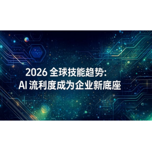 AI驱动技能重构！2026全球技能经济报告出炉，这些能力成职场硬通货